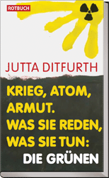 Titelbild Jutta Ditfurth:
Krieg, Atom, Armut.
Was sie reden, was sie tun: Die Grünen
